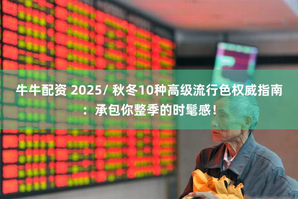 牛牛配资 2025/ 秋冬10种高级流行色权威指南：承包你整季的时髦感！
