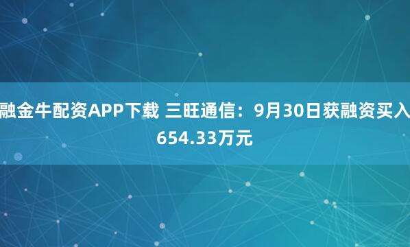 融金牛配资APP下载 三旺通信：9月30日获融资买入654.33万元