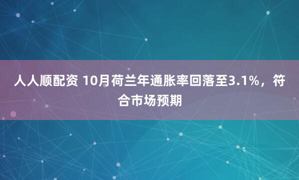 人人顺配资 10月荷兰年通胀率回落至3.1%，符合市场预期
