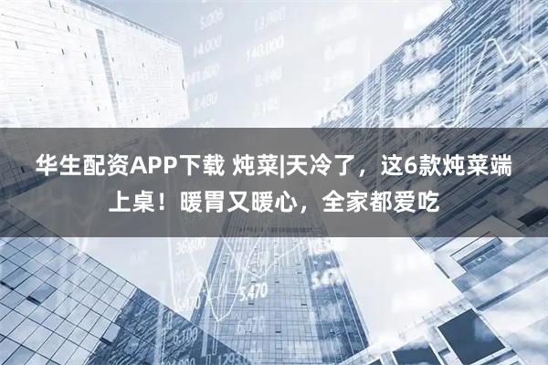 华生配资APP下载 炖菜|天冷了，这6款炖菜端上桌！暖胃又暖心，全家都爱吃