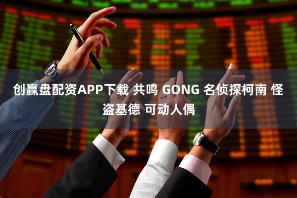 创赢盘配资APP下载 共鸣 GONG 名侦探柯南 怪盗基德 可动人偶